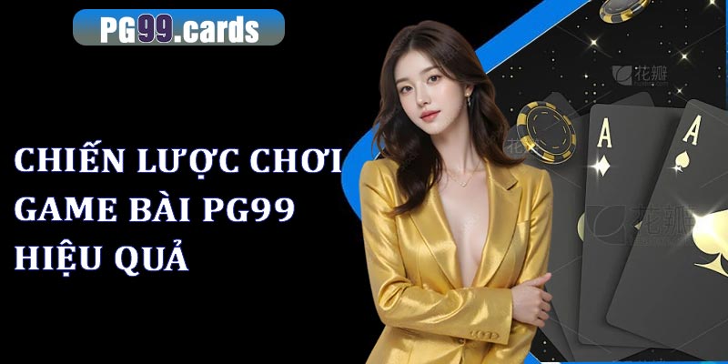 Các chiến lược chơi game bài pg99 hiệu quả nhất