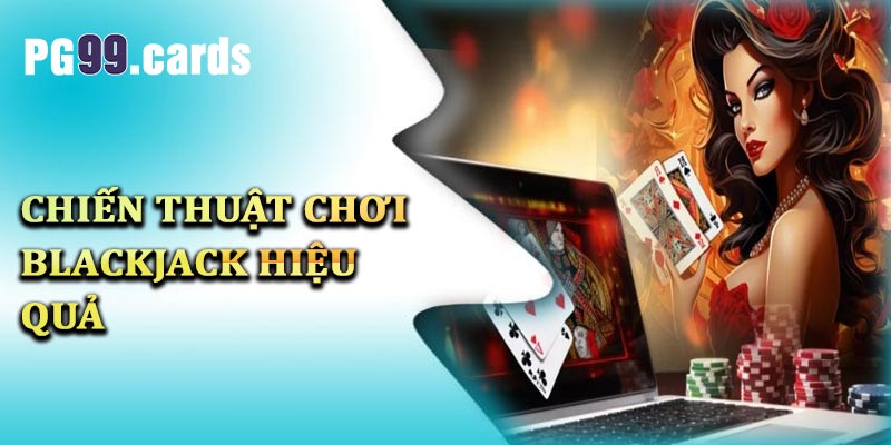 Chiến thuật chơi blackjack hiệu quả dành cho tân thủ tại PG99