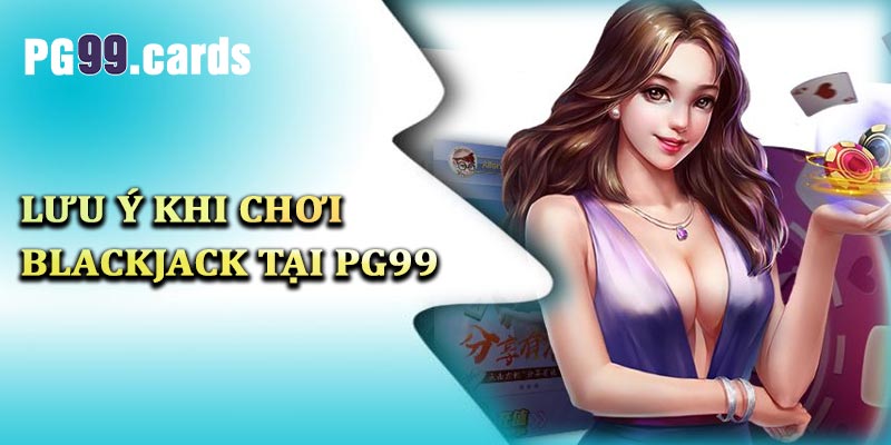 Các lưu ý khi chơi blackjack tại PG99